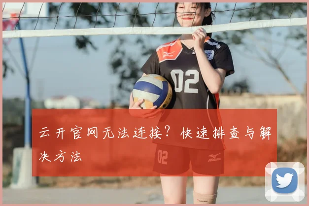 云开官网无法连接?快速排查与解决方法
