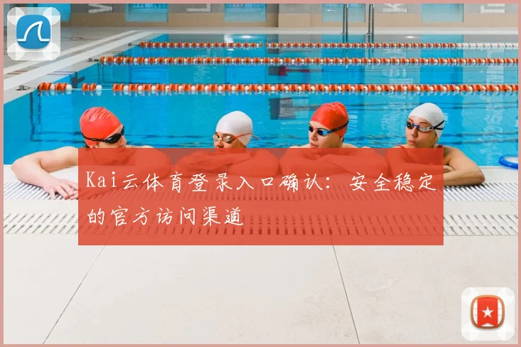 Kai云体育登录入口确认：安全稳定的官方访问渠道