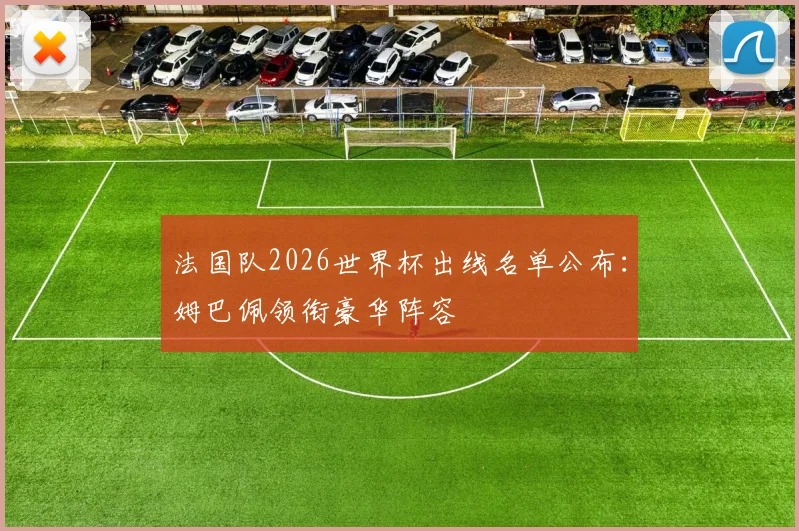 法国队2026世界杯出线名单公布：姆巴佩领衔豪华阵容