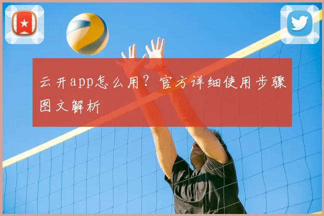 云开app怎么用？官方详细使用步骤图文解析
