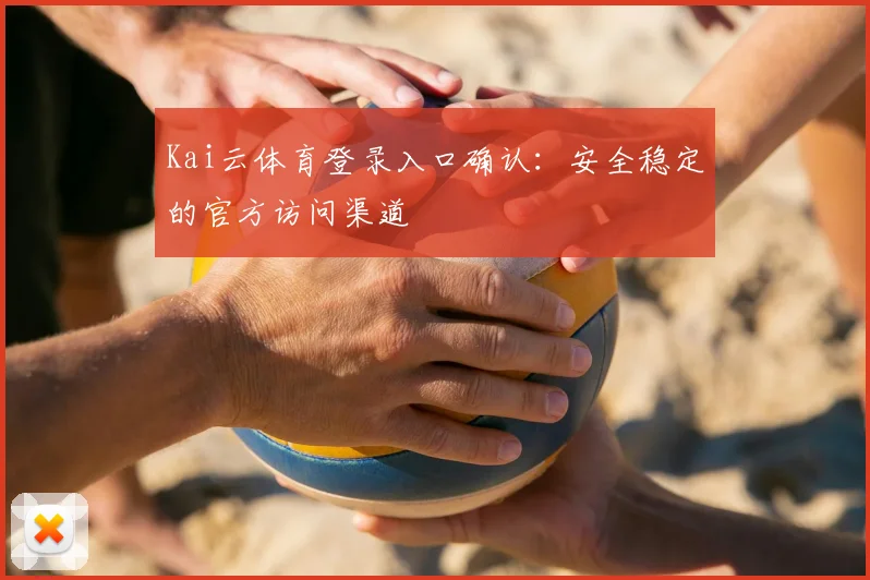 Kai云体育登录入口确认：安全稳定的官方访问渠道