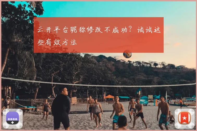 云开平台昵称修改不成功？试试这些有效方法