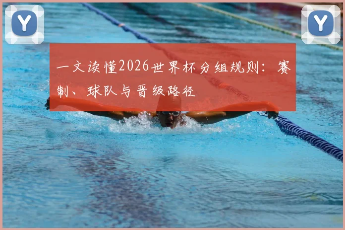 一文读懂2026世界杯分组规则:赛制、球队与晋级路径