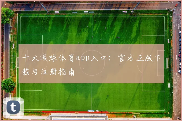 十大滚球体育app入口：官方正版下载与注册指南