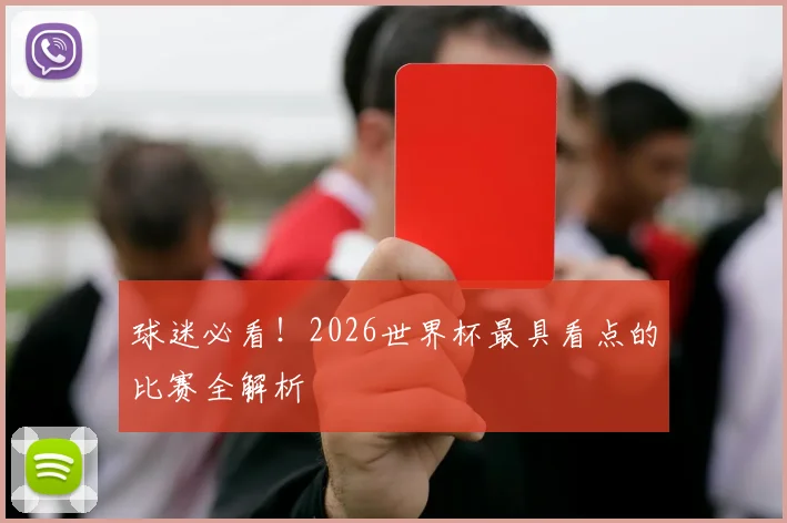 球迷必看！2026世界杯最具看点的比赛全解析