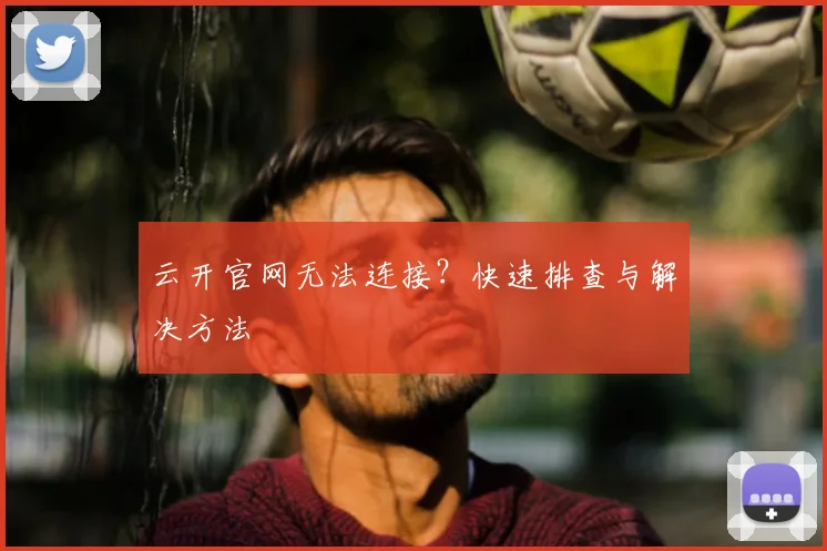 云开官网无法连接？快速排查与解决方法