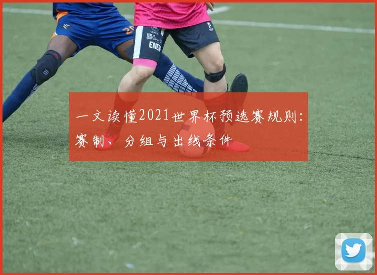 一文读懂2021世界杯预选赛规则：赛制、分组与出线条件