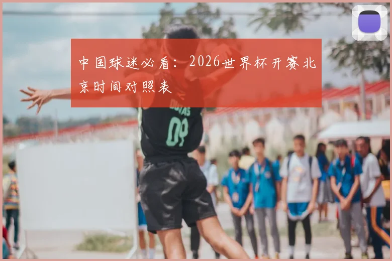 中国球迷必看：2026世界杯开赛北京时间对照表