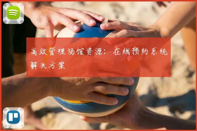 高效管理场馆资源：在线预约系统解决方案