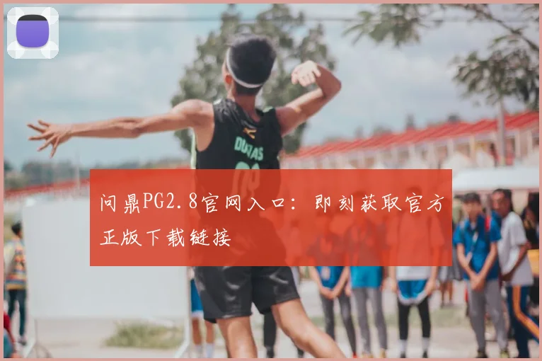 问鼎PG2.8官网入口：即刻获取官方正版下载链接