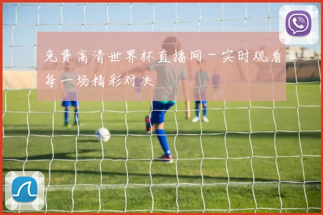 免费高清世界杯直播网 - 实时观看每一场精彩对决