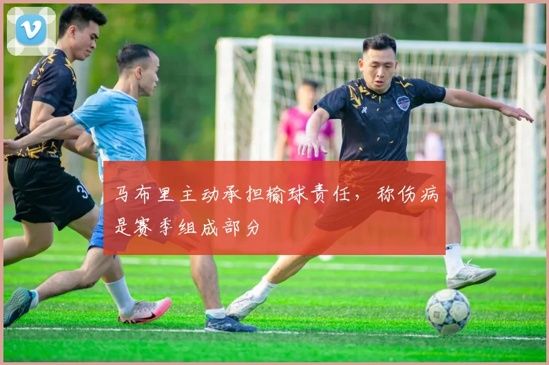 马布里主动承担输球责任，称伤病是赛季组成部分