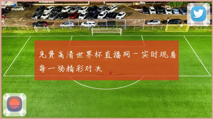免费高清世界杯直播网 - 实时观看每一场精彩对决