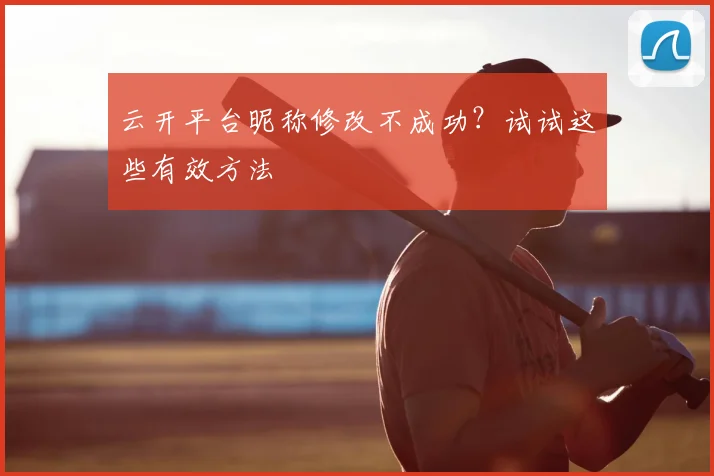 云开平台昵称修改不成功？试试这些有效方法