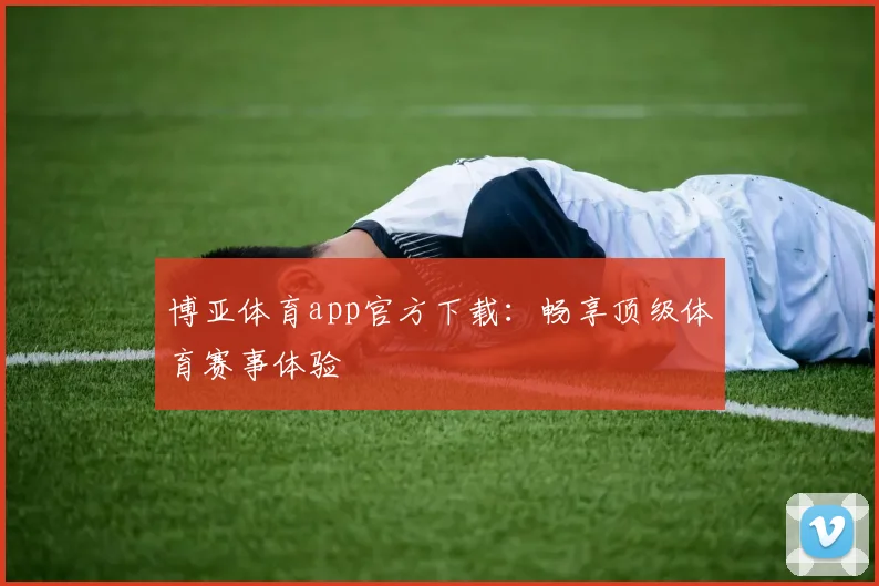博亚体育app官方下载：畅享顶级体育赛事体验