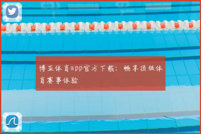 博亚体育app官方下载：畅享顶级体育赛事体验
