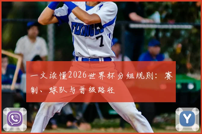 一文读懂2026世界杯分组规则：赛制、球队与晋级路径
